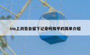 ins上浏览会留下记录吗知乎的简单介绍