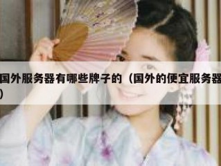 国外服务器有哪些牌子的（国外的便宜服务器）