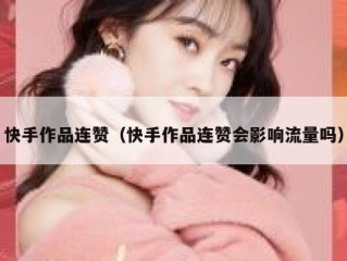 快手作品连赞（快手作品连赞会影响流量吗）