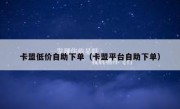 卡盟低价自助下单（卡盟平台自助下单）