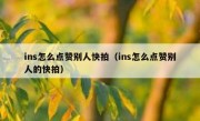 ins怎么点赞别人快拍（ins怎么点赞别人的快拍）