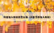 抖音加入粉丝团怎么加（抖音怎样加入粉丝）
