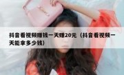 抖音看视频赚钱一天赚20元（抖音看视频一天能拿多少钱）