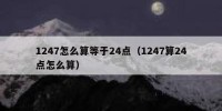 1247怎么算等于24点（1247算24点怎么算）