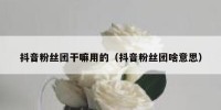 抖音粉丝团干嘛用的（抖音粉丝团啥意思）