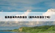 服务器海外内存涨价（国外内存涨价了吗）