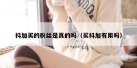 抖加买的粉丝是真的吗（买抖加有用吗）