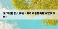 派币钱包怎么安装（派币钱包最新版本官网下载）
