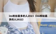 ins粉丝最多的人2023（ins粉丝最多的人2022）
