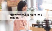 推特youtobe上找（推特 ins youtube）