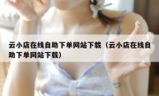 云小店在线自助下单网站下载（云小店在线自助下单网站下载）