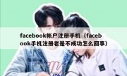 facebook帐户注册手机（facebook手机注册老是不成功怎么回事）