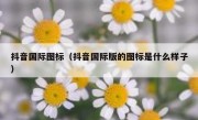 抖音国际图标（抖音国际版的图标是什么样子）