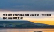 快手播放量挣的钱从哪里可以看到（快手播放量收益在哪里查找）