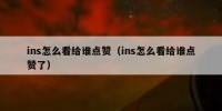 ins怎么看给谁点赞（ins怎么看给谁点赞了）