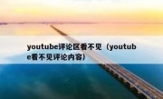 youtube评论区看不见（youtube看不见评论内容）