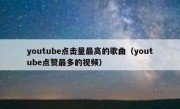 youtube点击量最高的歌曲（youtube点赞最多的视频）