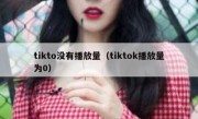 tikto没有播放量（tiktok播放量为0）