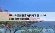 tiktok国际版官方网站下载（tiktok国际版官网网址）