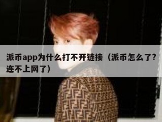 派币app为什么打不开链接（派币怎么了?连不上网了）