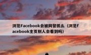 浏览Facebook会被网警抓么（浏览facebook主页别人会看到吗）