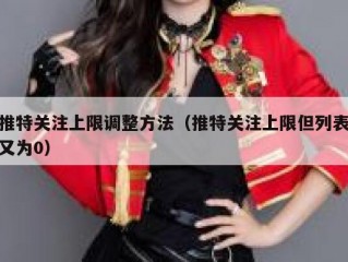 推特关注上限调整方法（推特关注上限但列表又为0）