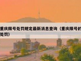 重庆限号处罚规定最新消息查询（重庆限号的处罚）