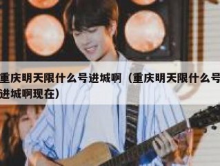 重庆明天限什么号进城啊（重庆明天限什么号进城啊现在）