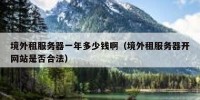 境外租服务器一年多少钱啊（境外租服务器开网站是否合法）