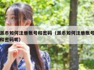 派币如何注册账号和密码（派币如何注册账号和密码呢）