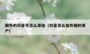 国外的抖音号怎么添加（抖音怎么加外国的用户）