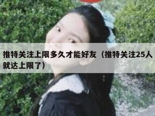推特关注上限多久才能好友（推特关注25人就达上限了）