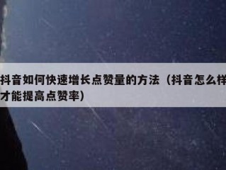 抖音如何快速增长点赞量的方法（抖音怎么样才能提高点赞率）