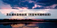 怎么建抖音粉丝团（抖音如何建粉丝团）