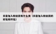 抖音加入粉丝团有什么用（抖音加入粉丝团的好处和坏处）