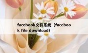 facebook文件系统（facebook file download）