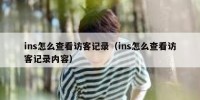 ins怎么查看访客记录（ins怎么查看访客记录内容）