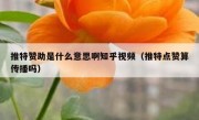 推特赞助是什么意思啊知乎视频（推特点赞算传播吗）