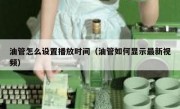 油管怎么设置播放时间（油管如何显示最新视频）