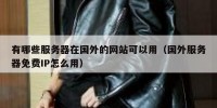 有哪些服务器在国外的网站可以用（国外服务器免费IP怎么用）