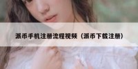 派币手机注册流程视频（派币下载注册）