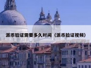 派币验证需要多久时间（派币验证视频）