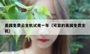 美国免费云主机试用一年（可靠的美国免费主机）