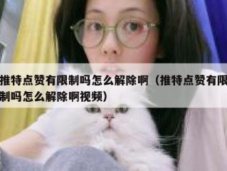 推特点赞有限制吗怎么解除啊（推特点赞有限制吗怎么解除啊视频）