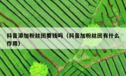抖音添加粉丝团要钱吗（抖音加粉丝团有什么作用）