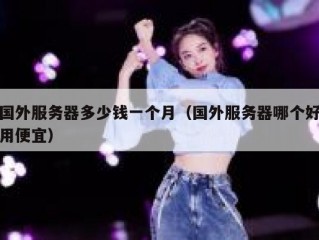 国外服务器多少钱一个月（国外服务器哪个好用便宜）