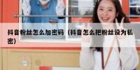 抖音粉丝怎么加密码（抖音怎么把粉丝设为私密）