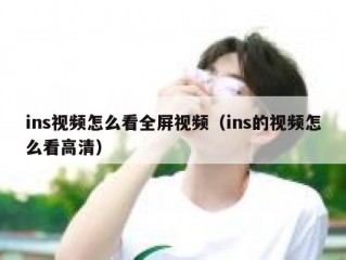 ins视频怎么看全屏视频（ins的视频怎么看高清）