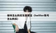 推特怎么购买东西便宜（twitter账号怎么购买）
