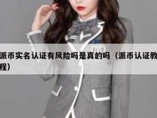 派币实名认证有风险吗是真的吗（派币认证教程）